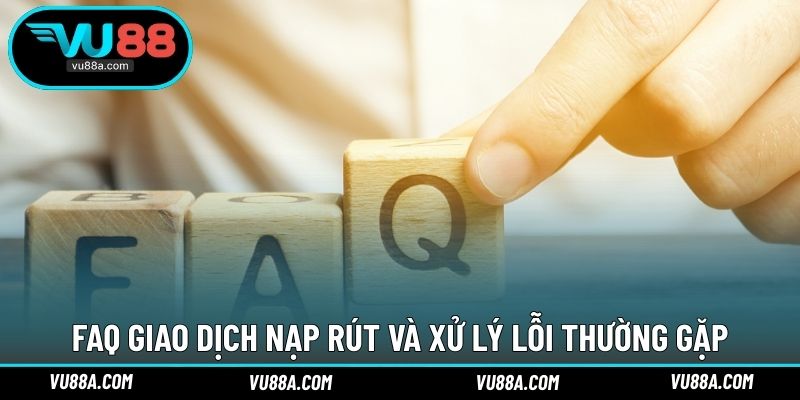 FAQ giao dịch nạp rút và xử lý lỗi thường gặp
